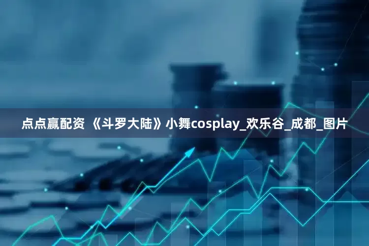 点点赢配资 《斗罗大陆》小舞cosplay_欢乐谷_成都_图片