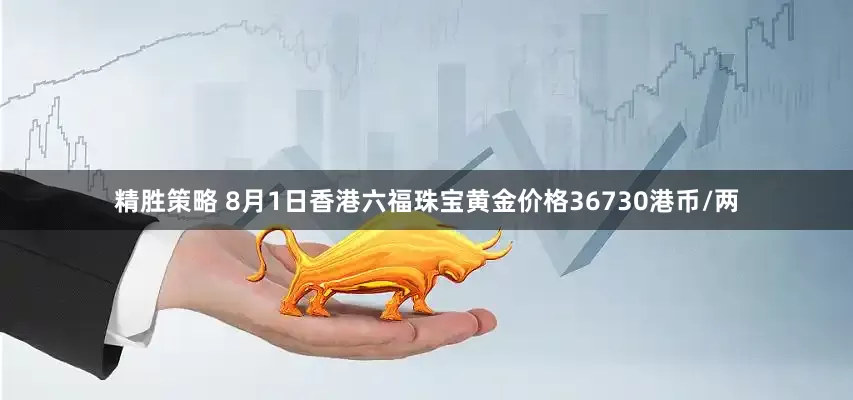 精胜策略 8月1日香港六福珠宝黄金价格36730港币/两