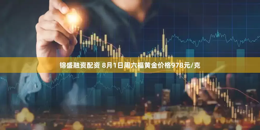镕盛融资配资 8月1日周六福黄金价格978元/克