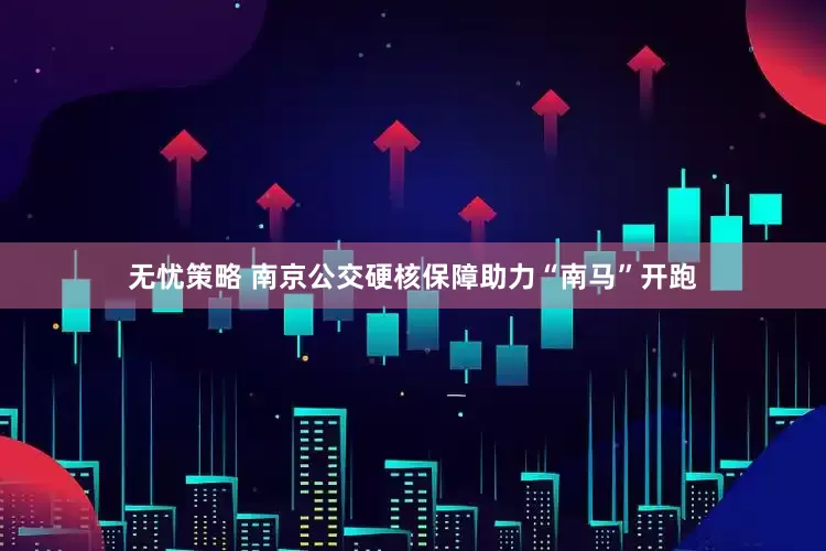 无忧策略 南京公交硬核保障助力“南马”开跑