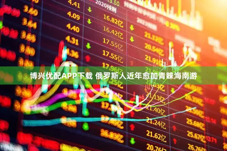 博兴优配APP下载 俄罗斯人近年愈加青睐海南游