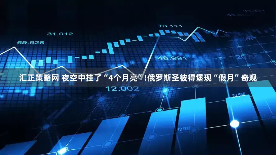 汇正策略网 夜空中挂了“4个月亮”!俄罗斯圣彼得堡现“假月”奇观