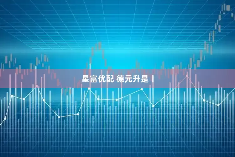 星富优配 德元升是丨