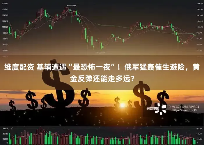 维度配资 基辅遭遇“最恐怖一夜”！俄军猛轰催生避险，黄金反弹还能走多远？